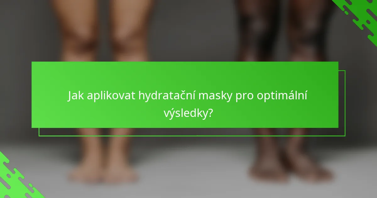 Jak aplikovat hydratační masky pro optimální výsledky?