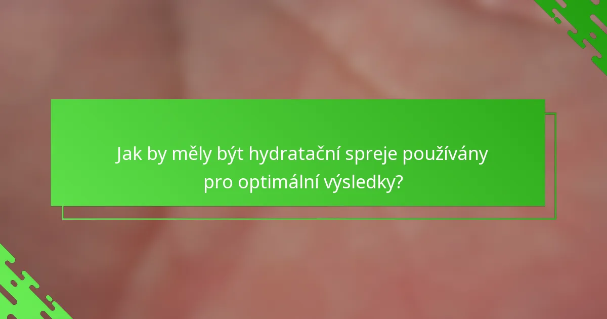 Jak by měly být hydratační spreje používány pro optimální výsledky?