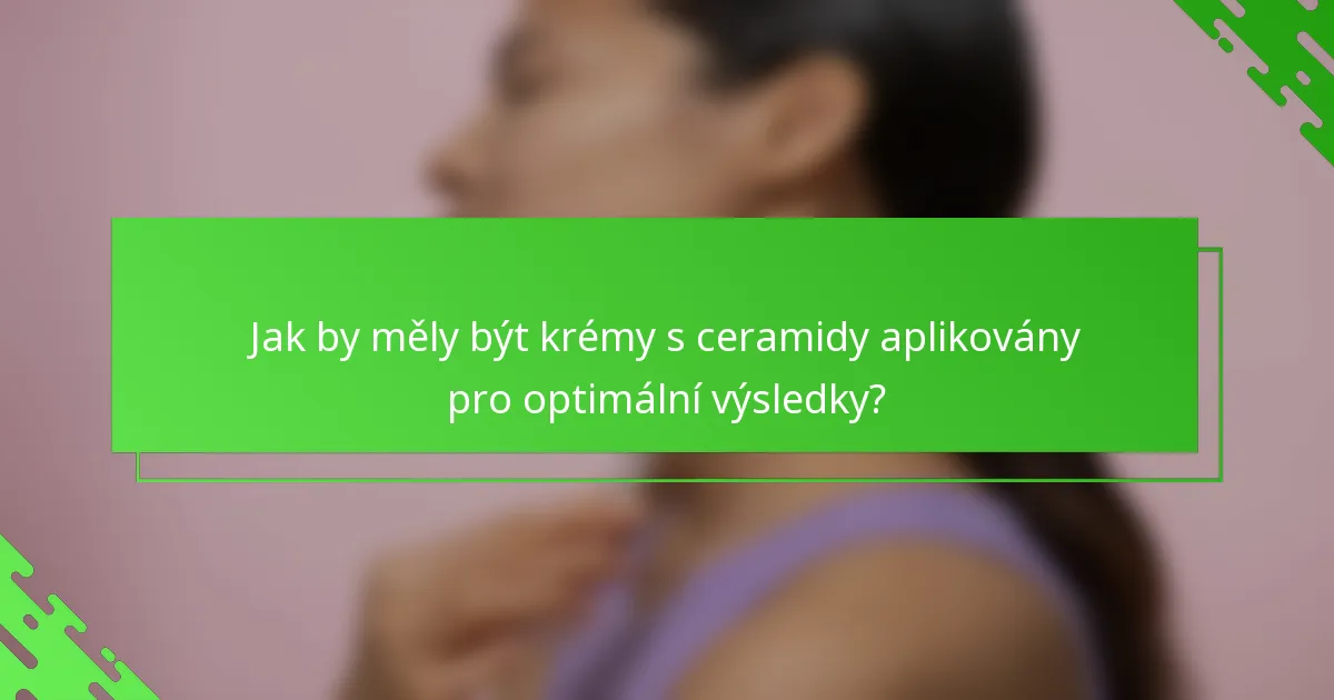 Jak by měly být krémy s ceramidy aplikovány pro optimální výsledky?