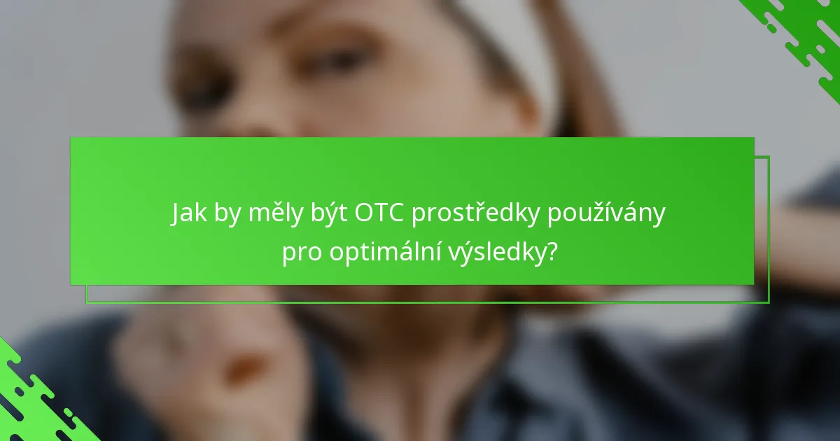 Jak by měly být OTC prostředky používány pro optimální výsledky?