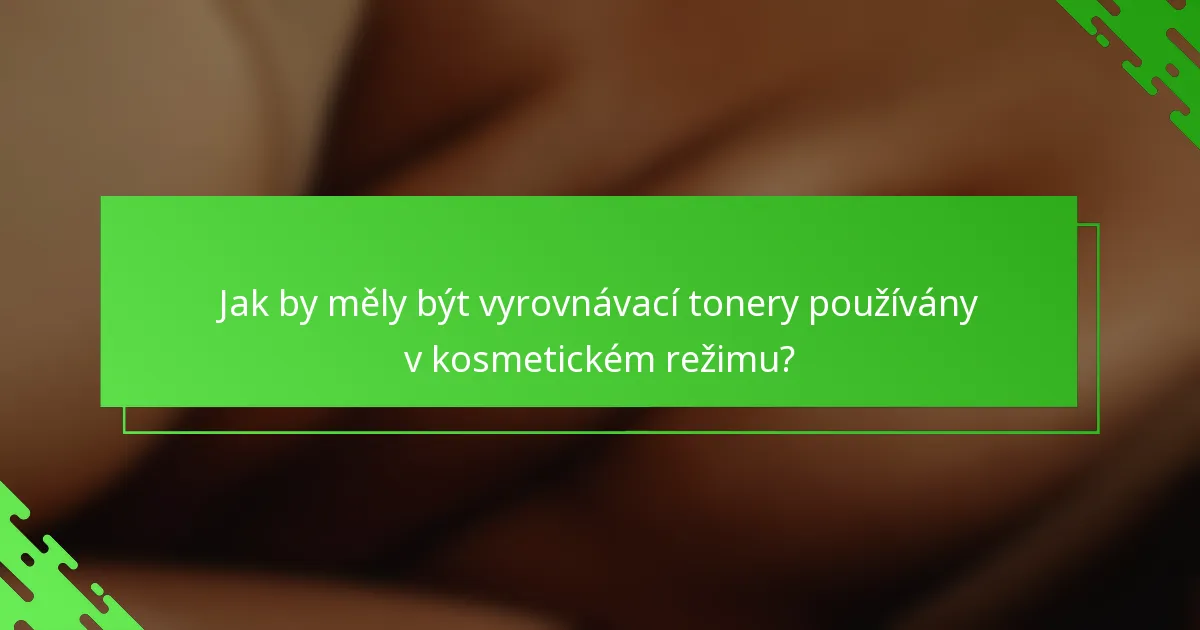 Jak by měly být vyrovnávací tonery používány v kosmetickém režimu?
