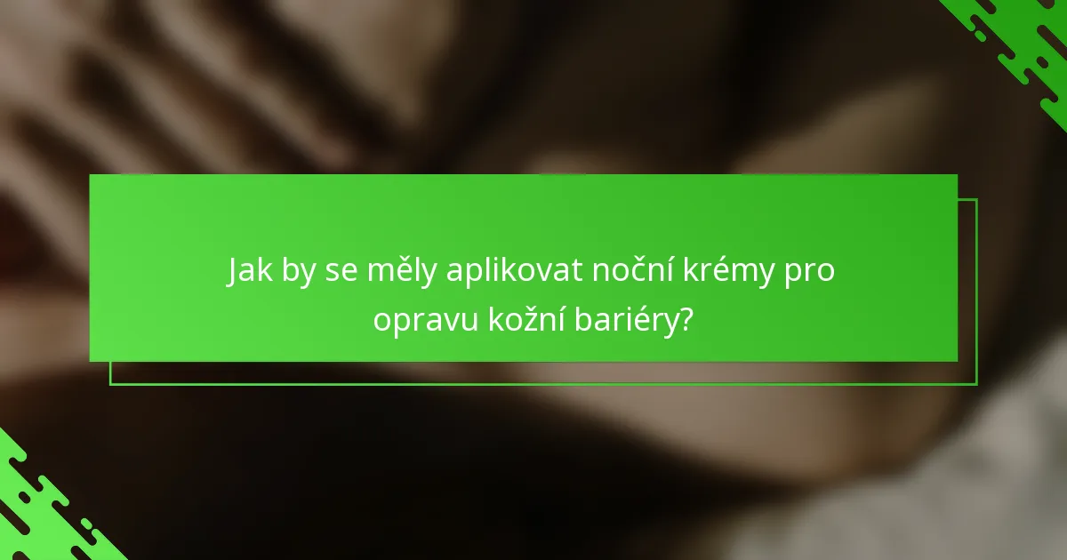 Jak by se měly aplikovat noční krémy pro opravu kožní bariéry?