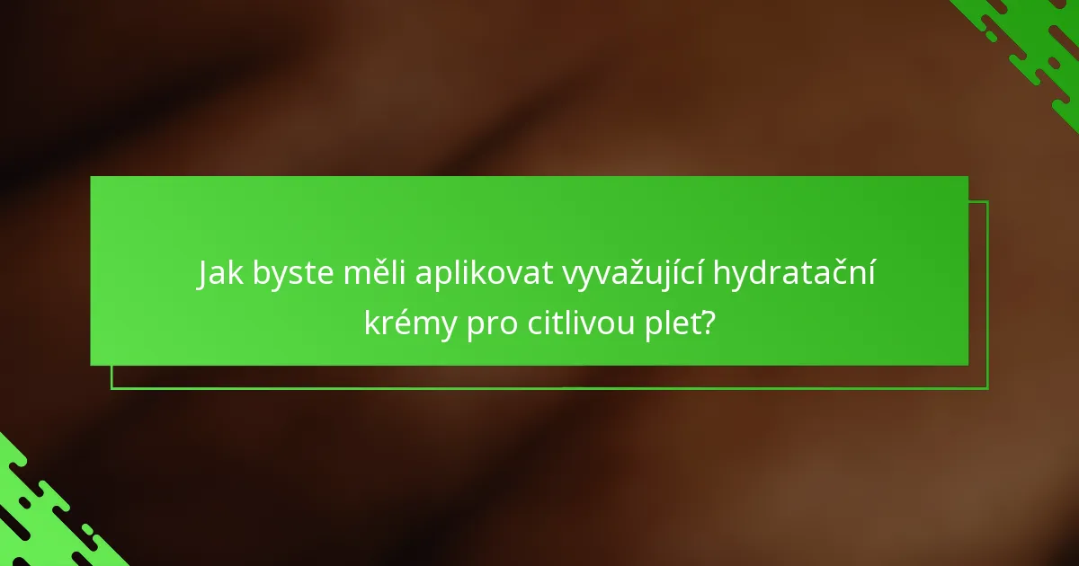 Jak byste měli aplikovat vyvažující hydratační krémy pro citlivou pleť?