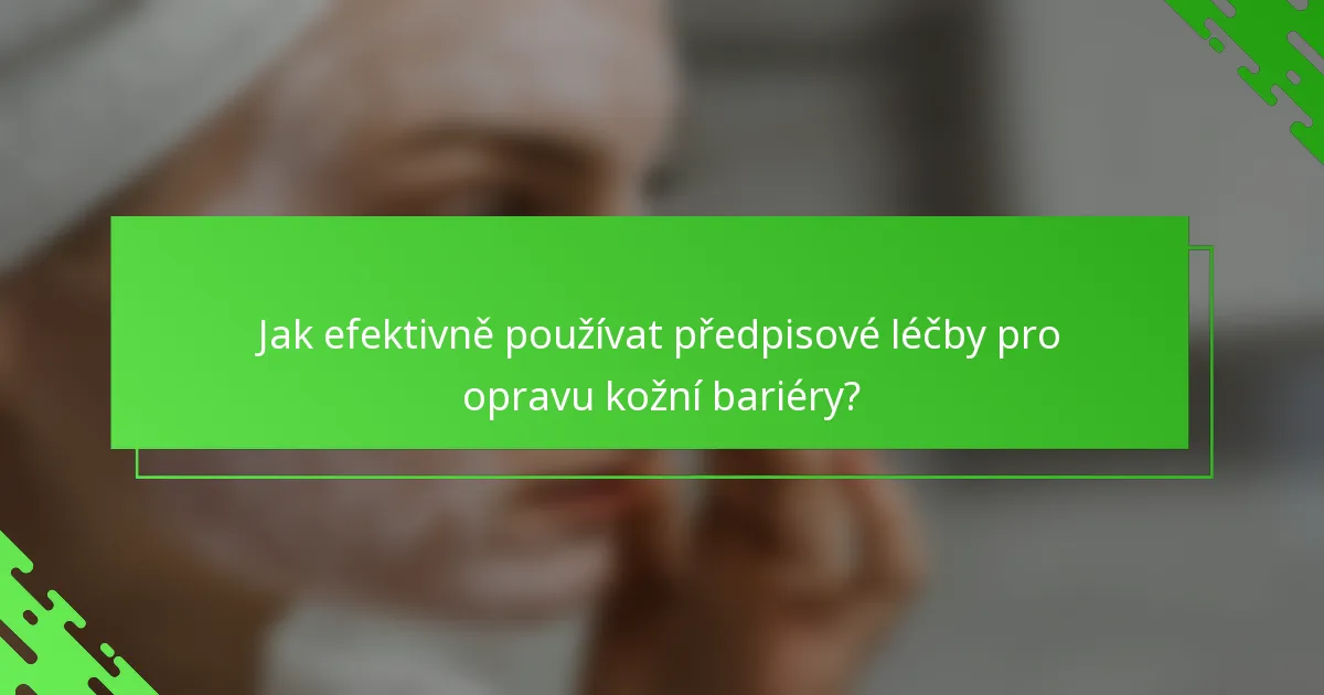 Jak efektivně používat předpisové léčby pro opravu kožní bariéry?