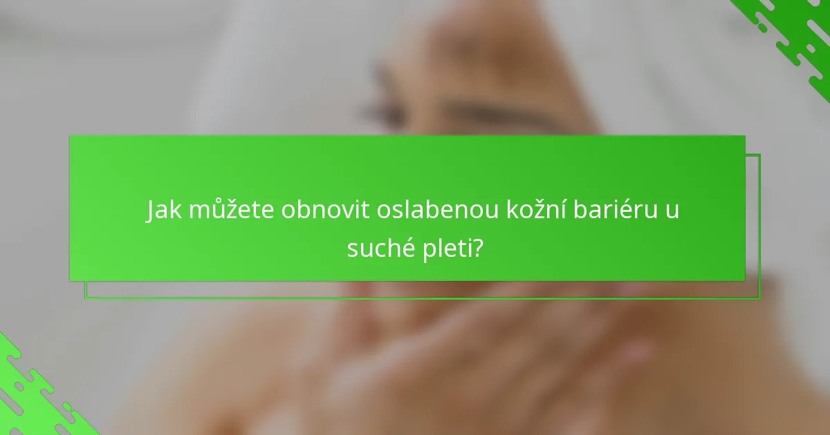 Jak můžete obnovit oslabenou kožní bariéru u suché pleti?