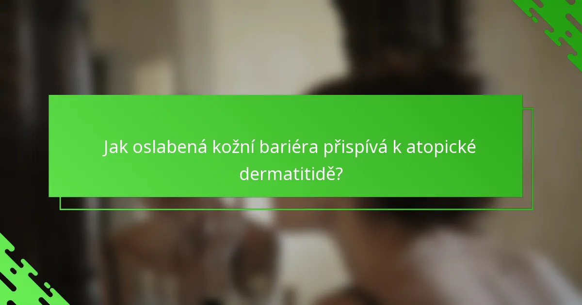 Jak oslabená kožní bariéra přispívá k atopické dermatitidě?