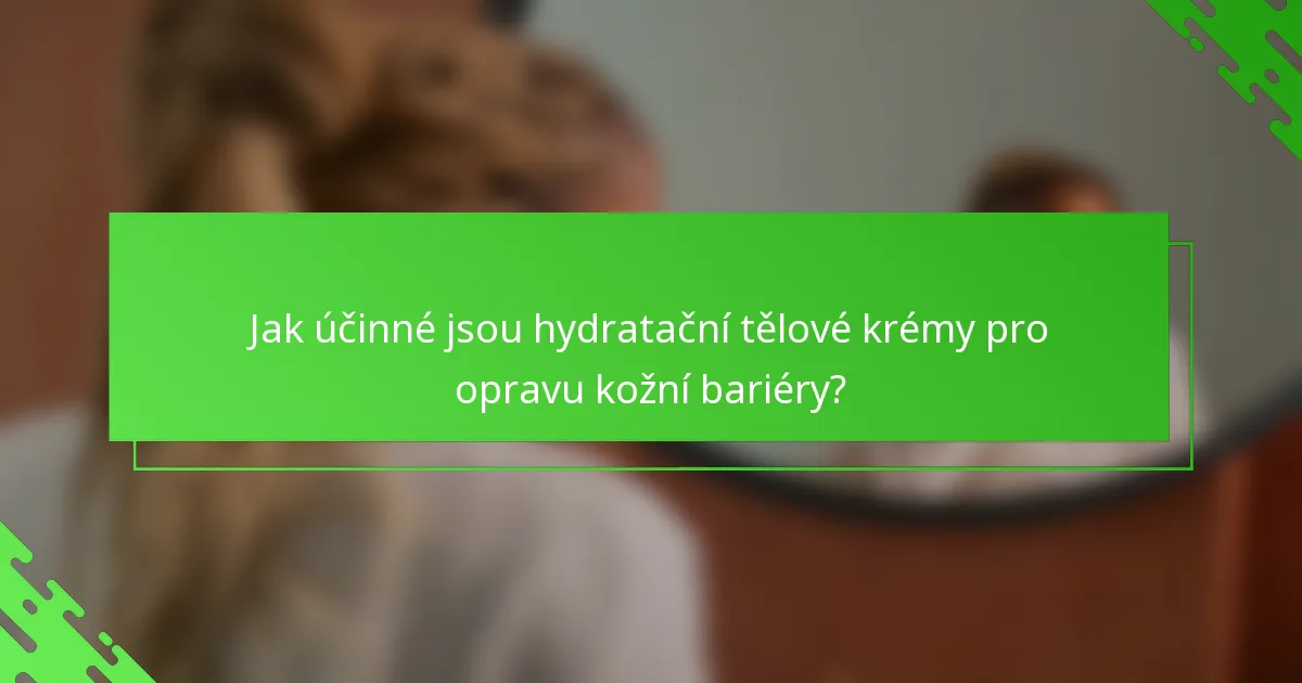 Jak účinné jsou hydratační tělové krémy pro opravu kožní bariéry?