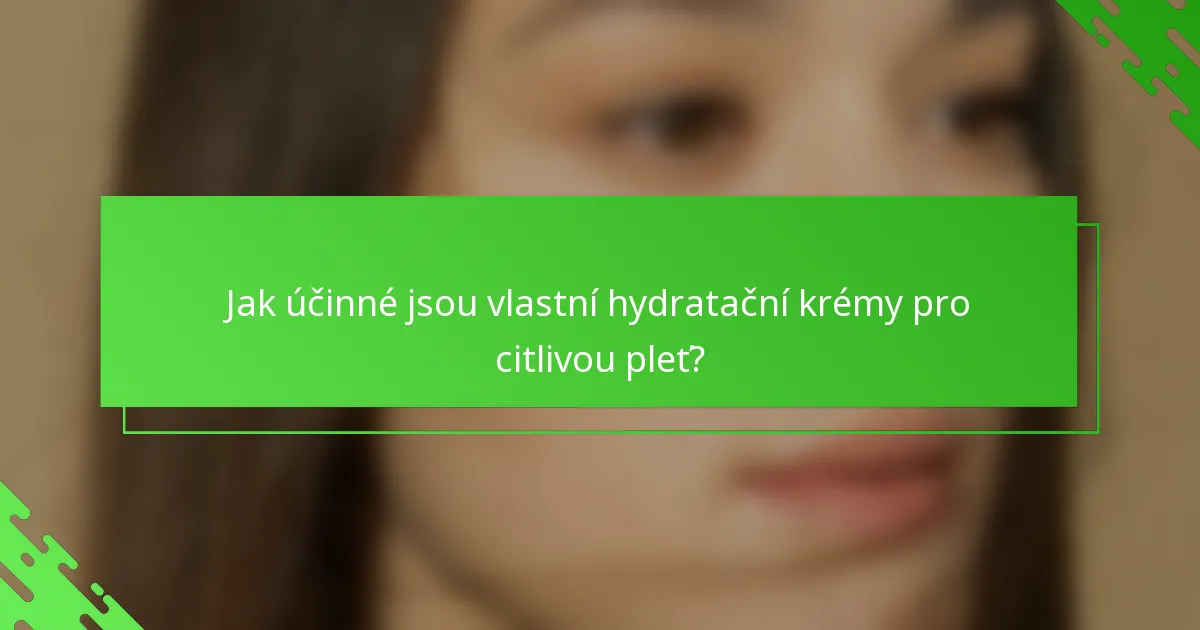 Jak účinné jsou vlastní hydratační krémy pro citlivou pleť?