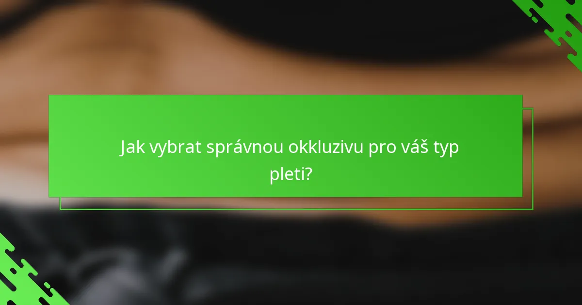 Jak vybrat správnou okkluzivu pro váš typ pleti?