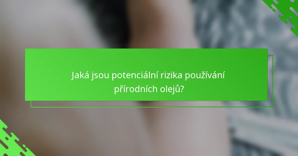 Jaká jsou potenciální rizika používání přírodních olejů?