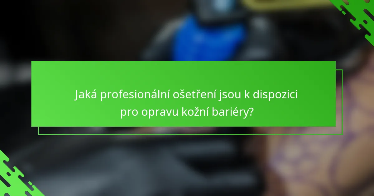 Jaká profesionální ošetření jsou k dispozici pro opravu kožní bariéry?