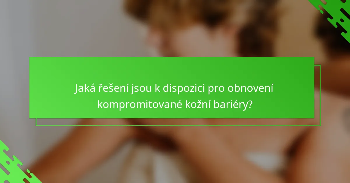Jaká řešení jsou k dispozici pro obnovení kompromitované kožní bariéry?