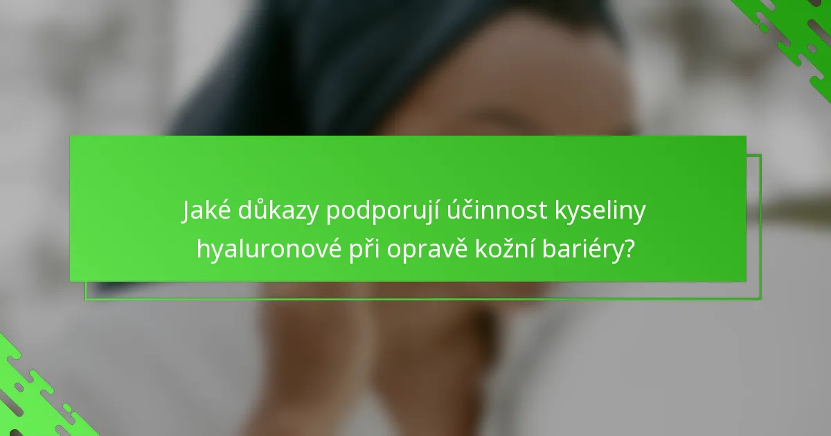 Jaké důkazy podporují účinnost kyseliny hyaluronové při opravě kožní bariéry?