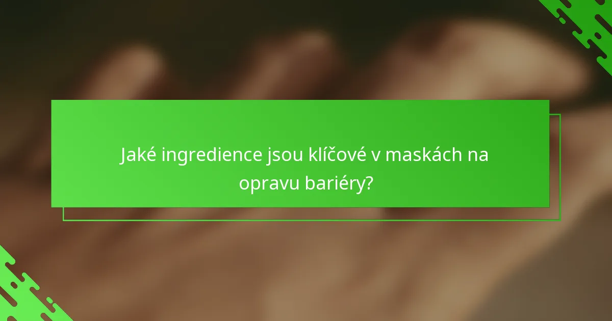Jaké ingredience jsou klíčové v maskách na opravu bariéry?