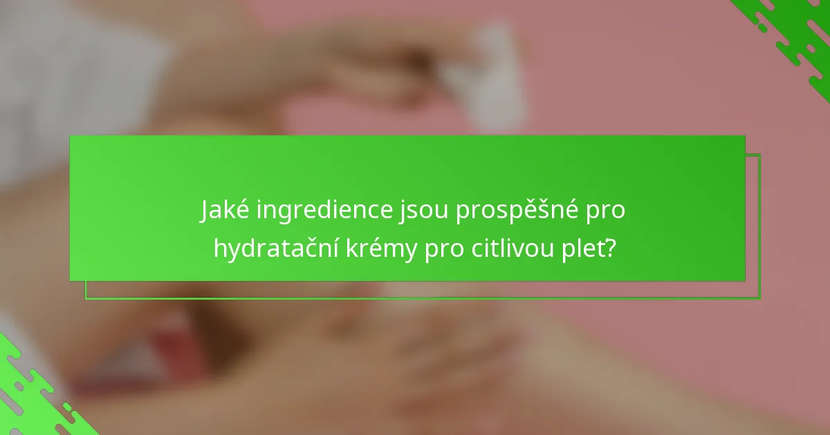 Jaké ingredience jsou prospěšné pro hydratační krémy pro citlivou pleť?