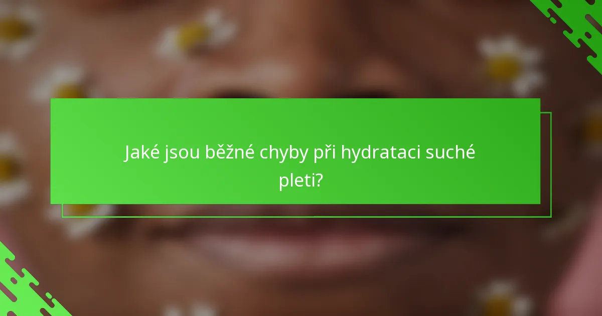 Jaké jsou běžné chyby při hydrataci suché pleti?