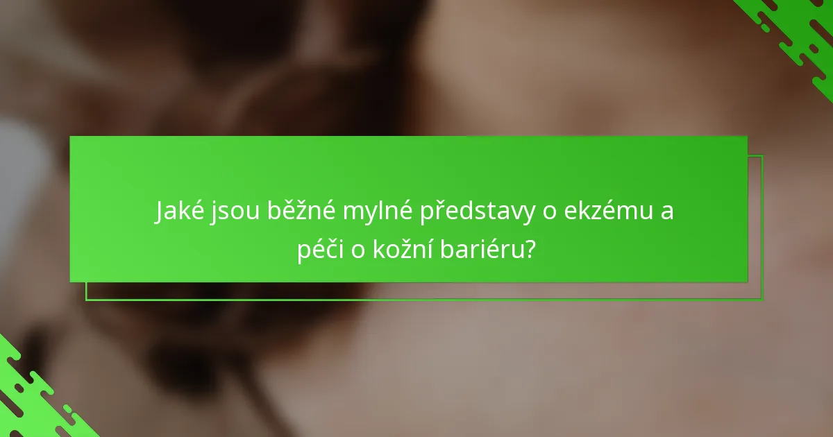 Jaké jsou běžné mylné představy o ekzému a péči o kožní bariéru?