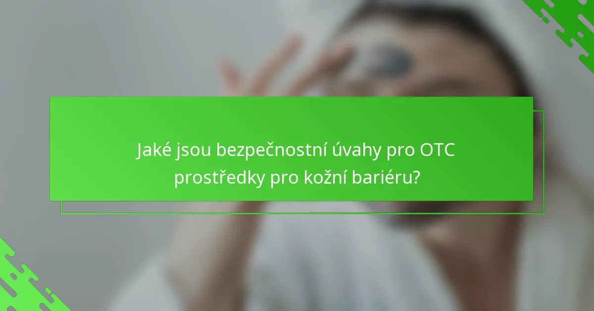 Jaké jsou bezpečnostní úvahy pro OTC prostředky pro kožní bariéru?