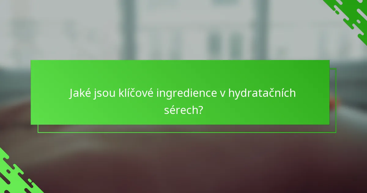 Jaké jsou klíčové ingredience v hydratačních sérech?