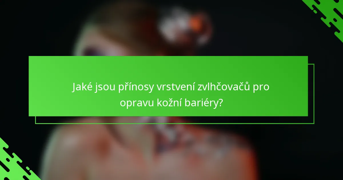 Jaké jsou přínosy vrstvení zvlhčovačů pro opravu kožní bariéry?