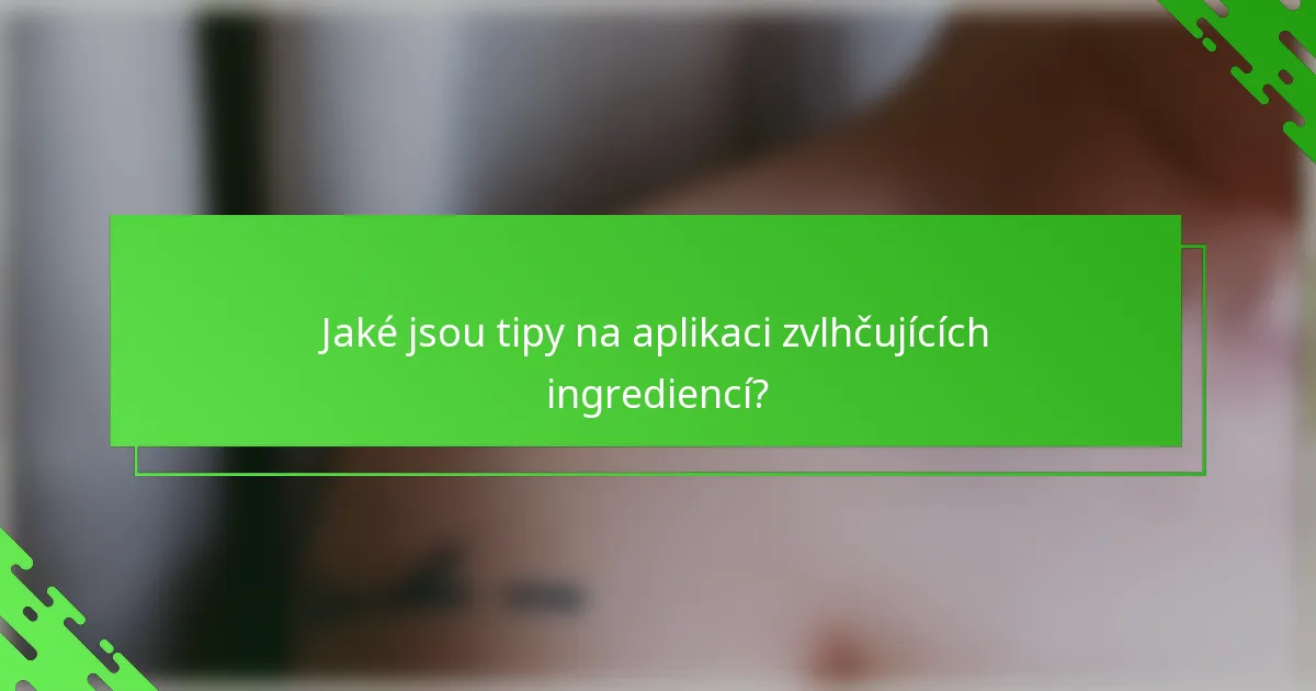Jaké jsou tipy na aplikaci zvlhčujících ingrediencí?