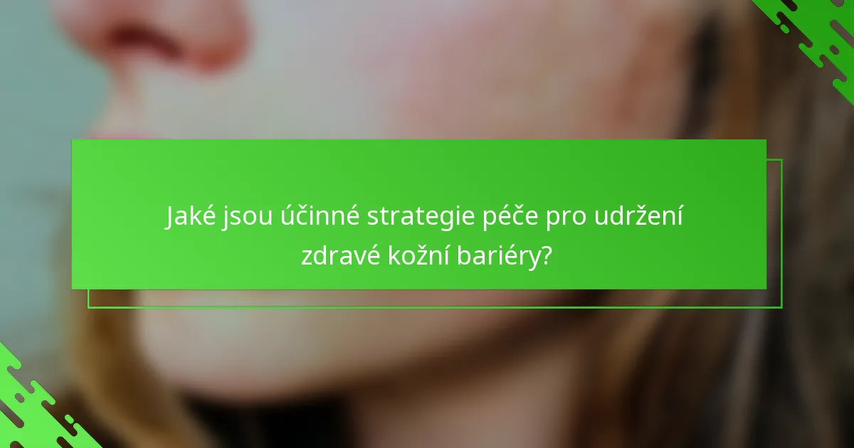 Jaké jsou účinné strategie péče pro udržení zdravé kožní bariéry?