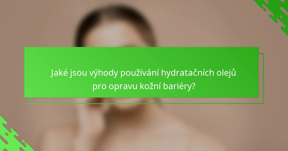 Jaké jsou výhody používání hydratačních olejů pro opravu kožní bariéry?