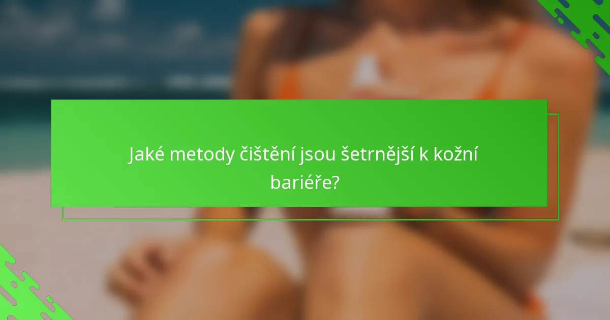 Jaké metody čištění jsou šetrnější k kožní bariéře?