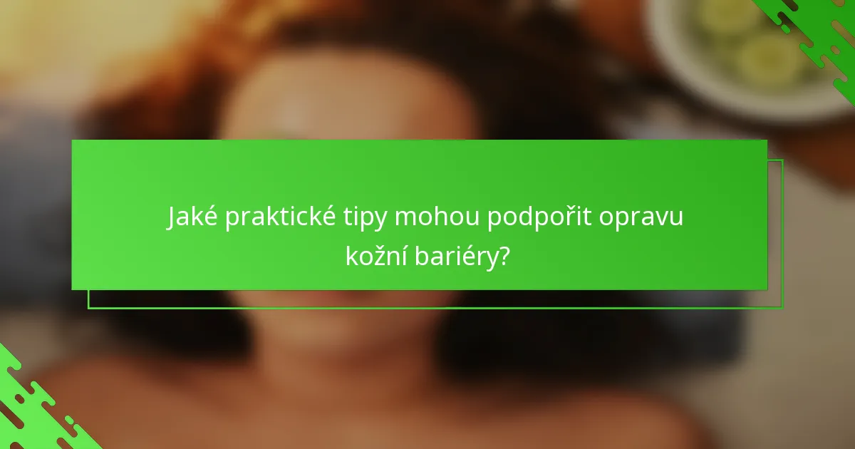 Jaké praktické tipy mohou podpořit opravu kožní bariéry?