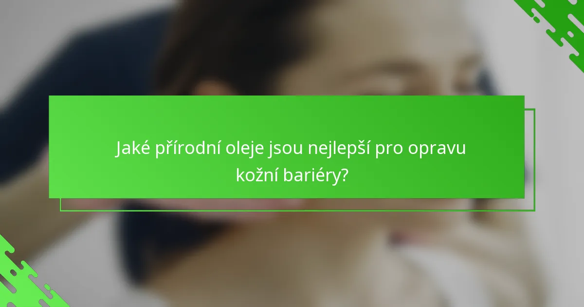 Jaké přírodní oleje jsou nejlepší pro opravu kožní bariéry?