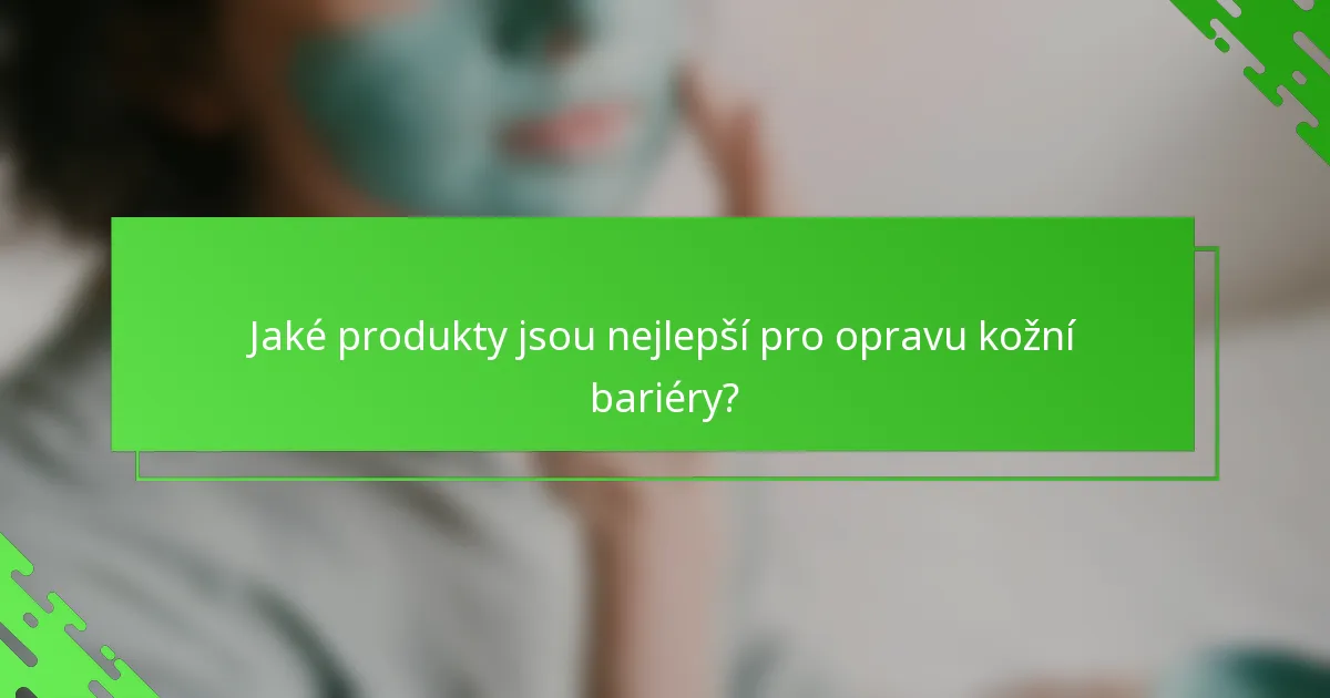 Jaké produkty jsou nejlepší pro opravu kožní bariéry?