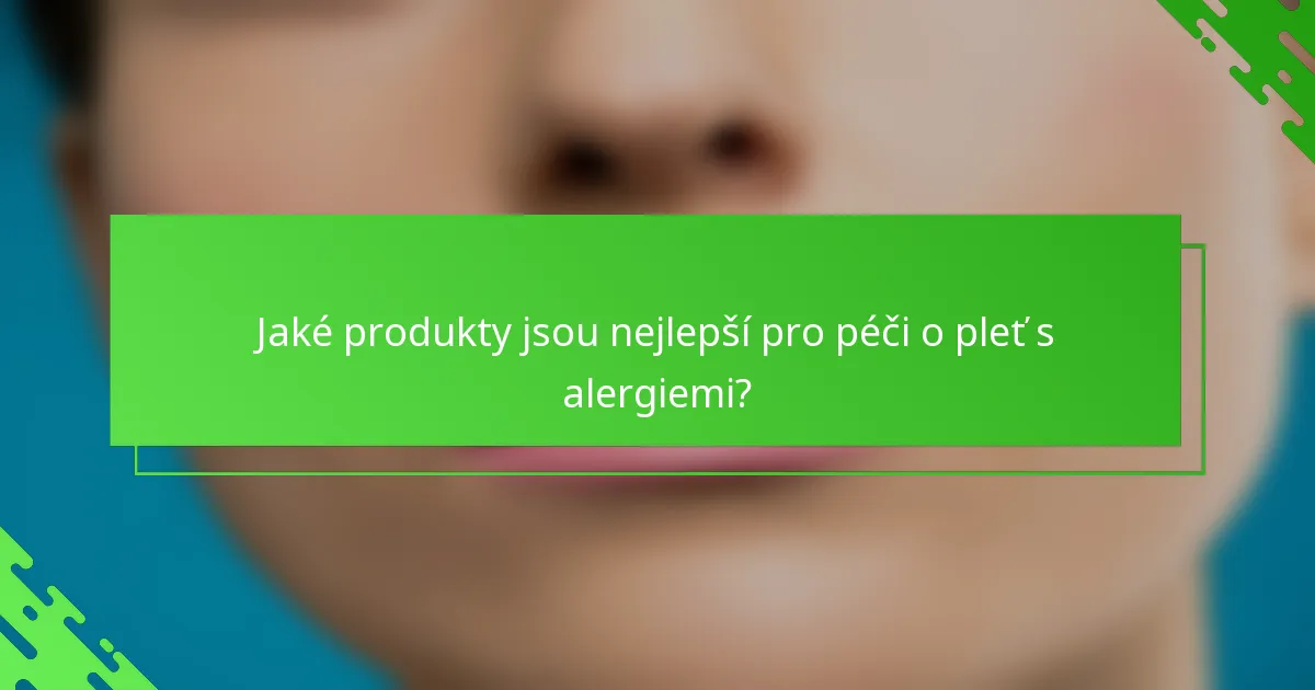 Jaké produkty jsou nejlepší pro péči o pleť s alergiemi?