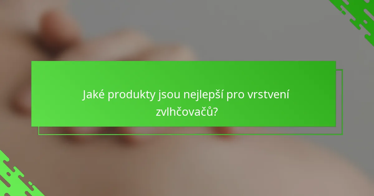 Jaké produkty jsou nejlepší pro vrstvení zvlhčovačů?
