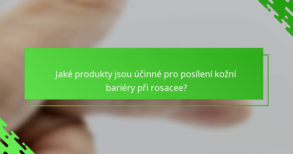 Jaké produkty jsou účinné pro posílení kožní bariéry při rosacee?