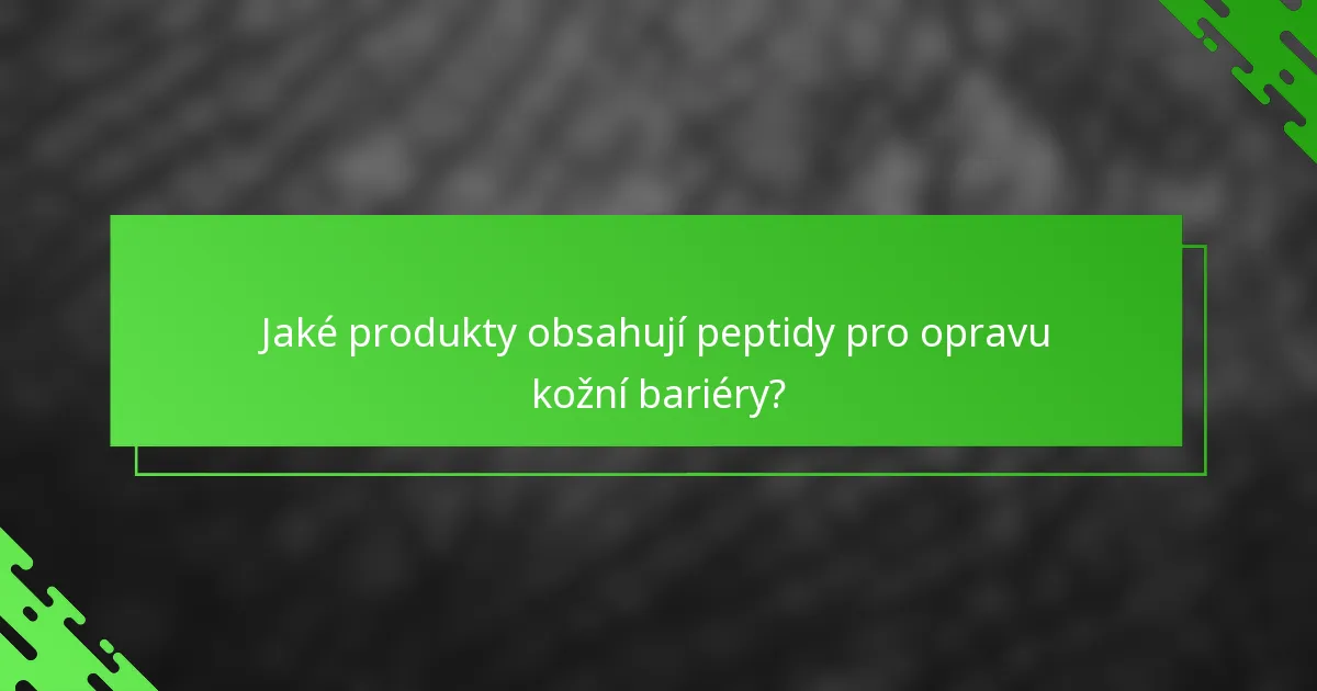 Jaké produkty obsahují peptidy pro opravu kožní bariéry?