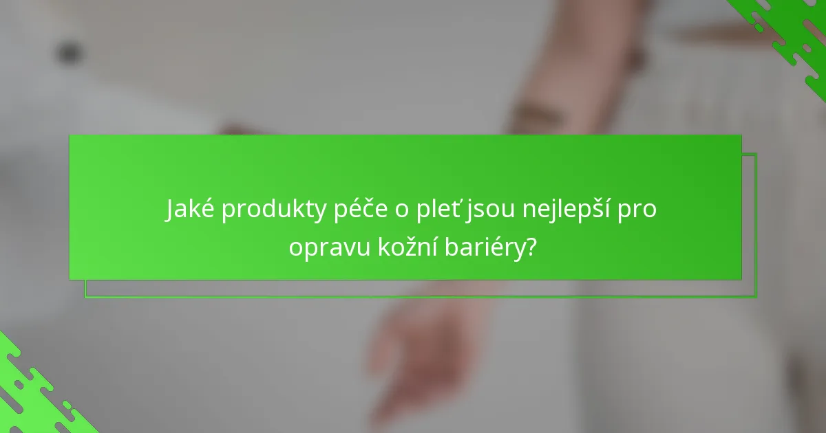 Jaké produkty péče o pleť jsou nejlepší pro opravu kožní bariéry?