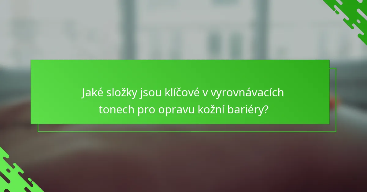 Jaké složky jsou klíčové v vyrovnávacích tonech pro opravu kožní bariéry?