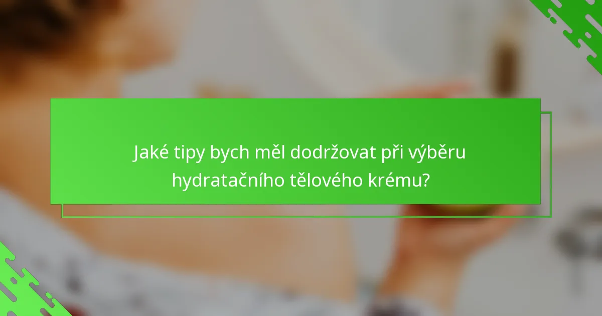 Jaké tipy bych měl dodržovat při výběru hydratačního tělového krému?