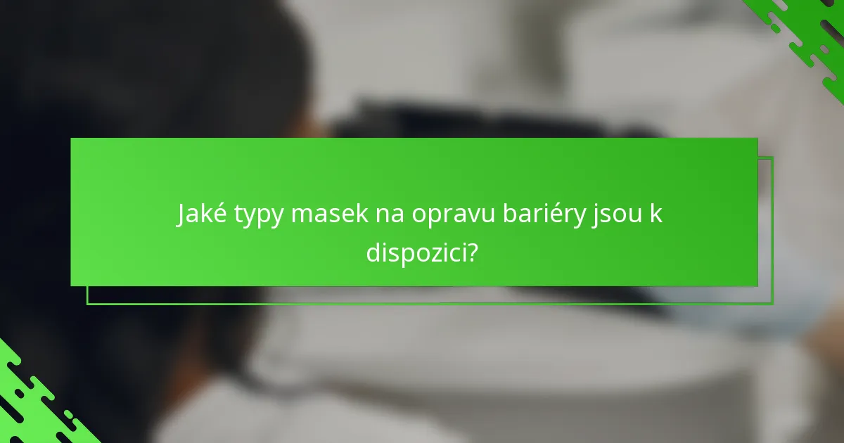 Jaké typy masek na opravu bariéry jsou k dispozici?