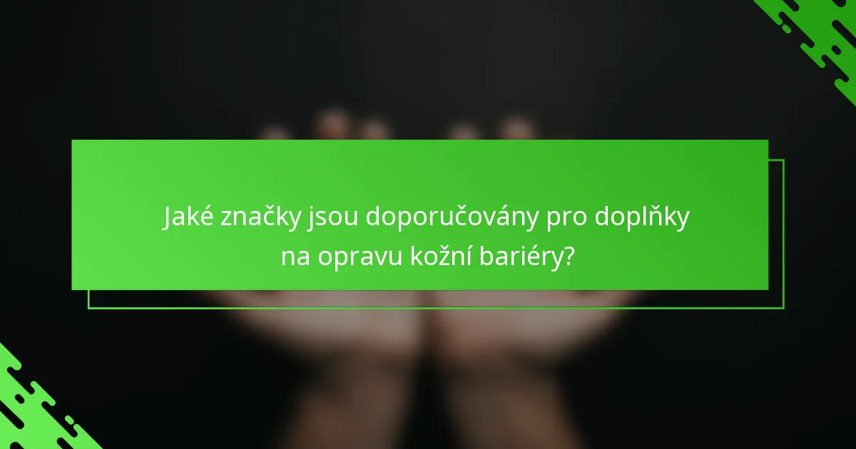 Jaké značky jsou doporučovány pro doplňky na opravu kožní bariéry?