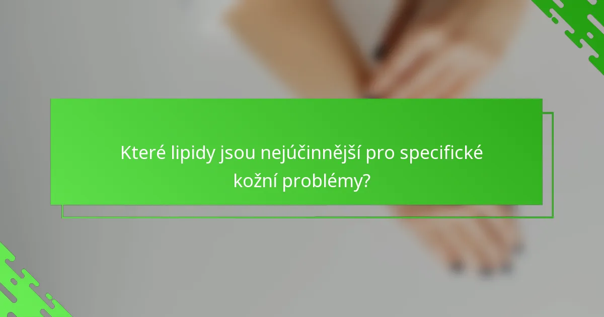 Které lipidy jsou nejúčinnější pro specifické kožní problémy?